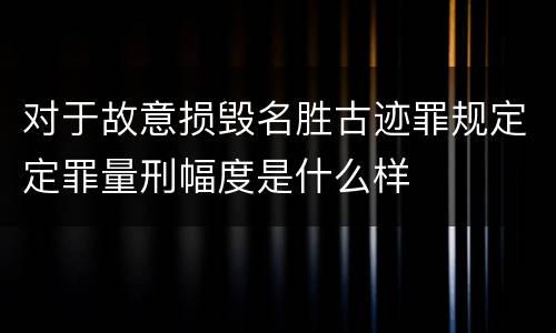 对于故意损毁名胜古迹罪规定定罪量刑幅度是什么样