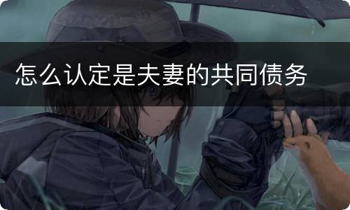 怎么认定是夫妻的共同债务