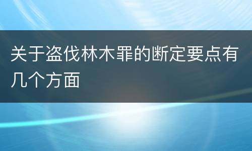关于盗伐林木罪的断定要点有几个方面