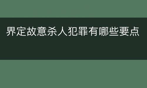 界定故意杀人犯罪有哪些要点
