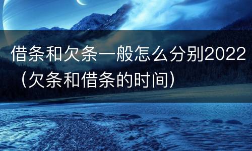 借条和欠条一般怎么分别2022（欠条和借条的时间）