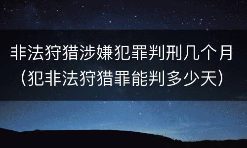 非法狩猎涉嫌犯罪判刑几个月（犯非法狩猎罪能判多少天）