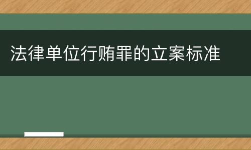 法律单位行贿罪的立案标准
