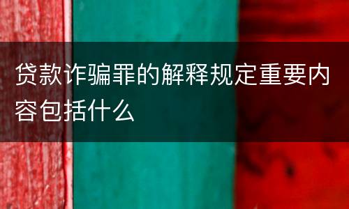 贷款诈骗罪的解释规定重要内容包括什么