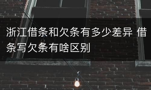 浙江借条和欠条有多少差异 借条写欠条有啥区别