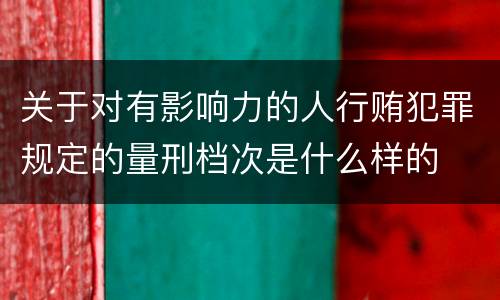 关于对有影响力的人行贿犯罪规定的量刑档次是什么样的