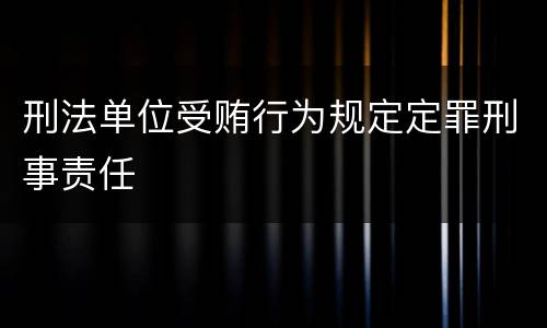 刑法单位受贿行为规定定罪刑事责任