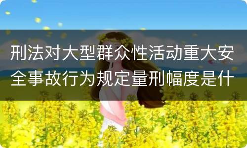 刑法对大型群众性活动重大安全事故行为规定量刑幅度是什么