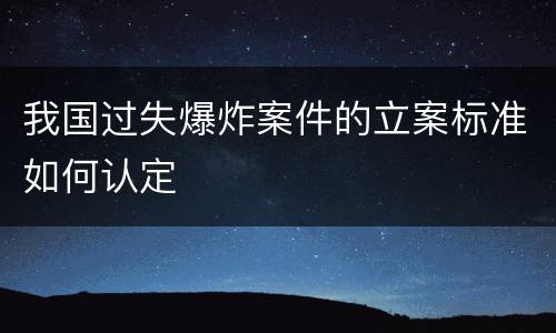 我国过失爆炸案件的立案标准如何认定