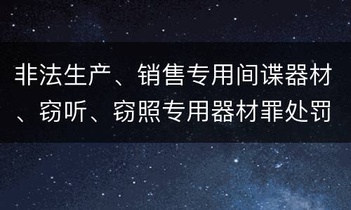 非法生产、销售专用间谍器材、窃听、窃照专用器材罪处罚标准细分