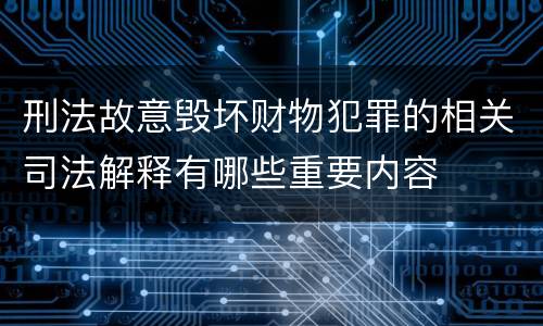 刑法故意毁坏财物犯罪的相关司法解释有哪些重要内容
