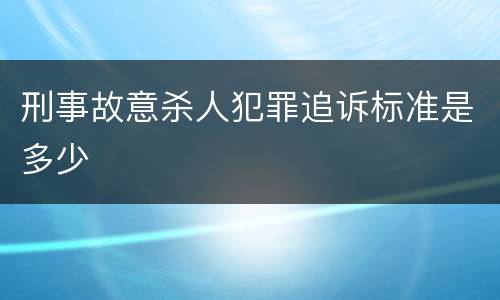 刑事故意杀人犯罪追诉标准是多少