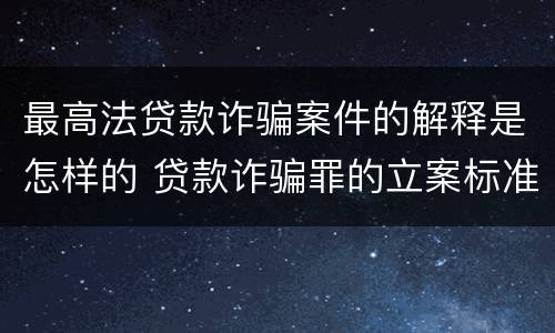 最高法贷款诈骗案件的解释是怎样的 贷款诈骗罪的立案标准八种