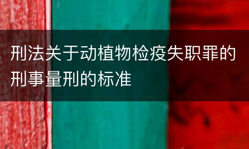 刑法关于动植物检疫失职罪的刑事量刑的标准