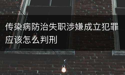 传染病防治失职涉嫌成立犯罪应该怎么判刑