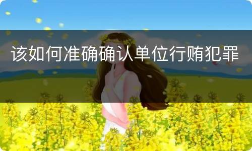 该如何准确确认单位行贿犯罪