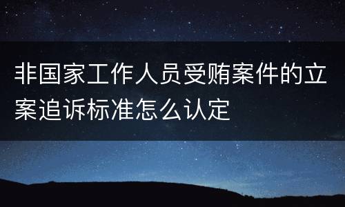 非国家工作人员受贿案件的立案追诉标准怎么认定