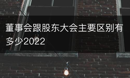 董事会跟股东大会主要区别有多少2022