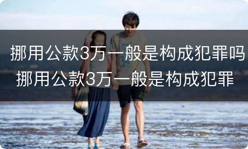 挪用公款3万一般是构成犯罪吗 挪用公款3万一般是构成犯罪吗