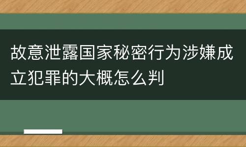 故意泄露国家秘密行为涉嫌成立犯罪的大概怎么判