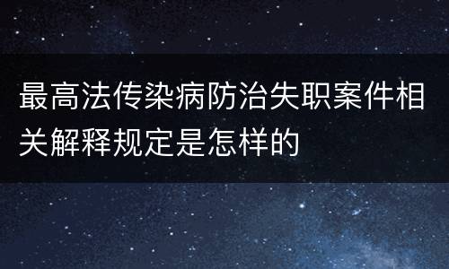 最高法传染病防治失职案件相关解释规定是怎样的