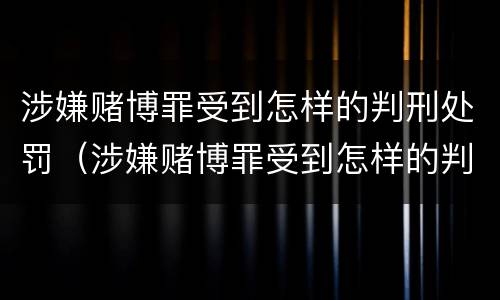涉嫌赌博罪受到怎样的判刑处罚（涉嫌赌博罪受到怎样的判刑处罚呢）