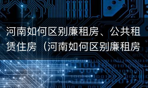 河南如何区别廉租房、公共租赁住房（河南如何区别廉租房,公共租赁住房和住宅）