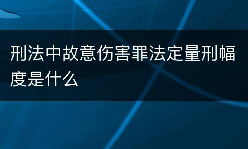 刑法中故意伤害罪法定量刑幅度是什么