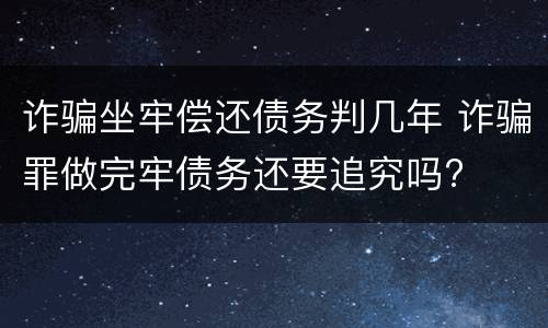 诈骗坐牢偿还债务判几年 诈骗罪做完牢债务还要追究吗?