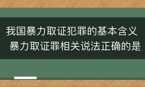 我国暴力取证犯罪的基本含义 暴力取证罪相关说法正确的是