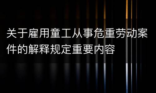 关于雇用童工从事危重劳动案件的解释规定重要内容