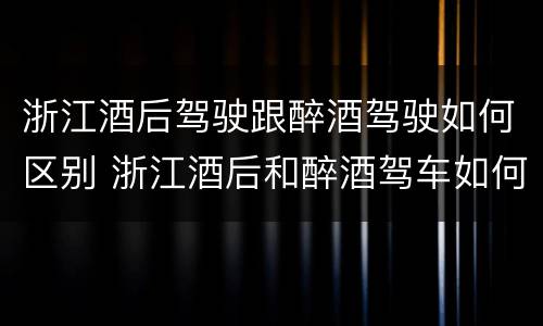浙江酒后驾驶跟醉酒驾驶如何区别 浙江酒后和醉酒驾车如何处罚