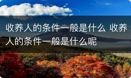 收养人的条件一般是什么 收养人的条件一般是什么呢