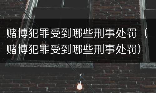 赌博犯罪受到哪些刑事处罚（赌博犯罪受到哪些刑事处罚）