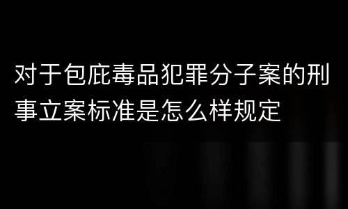 对于包庇毒品犯罪分子案的刑事立案标准是怎么样规定
