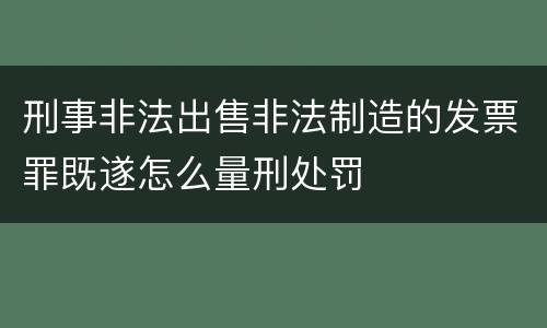 刑事非法出售非法制造的发票罪既遂怎么量刑处罚