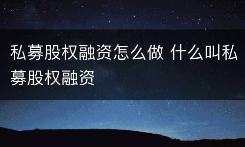 私募股权融资怎么做 什么叫私募股权融资