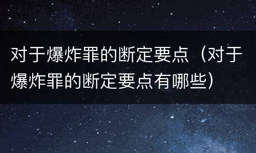 对于爆炸罪的断定要点（对于爆炸罪的断定要点有哪些）