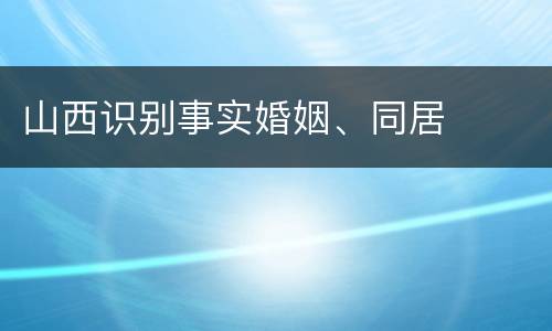 山西识别事实婚姻、同居