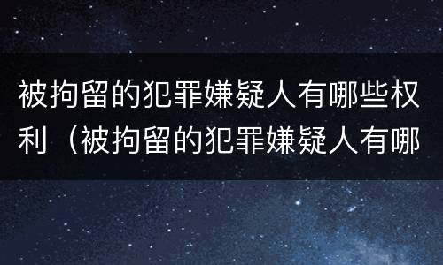 被拘留的犯罪嫌疑人有哪些权利（被拘留的犯罪嫌疑人有哪些权利呢）