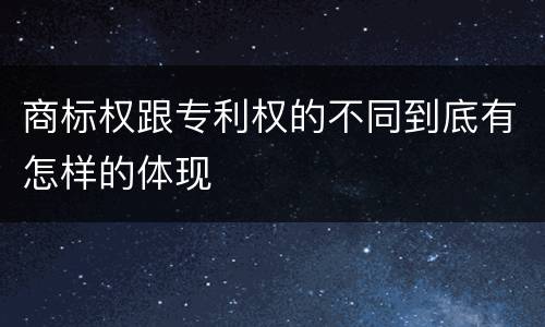 商标权跟专利权的不同到底有怎样的体现