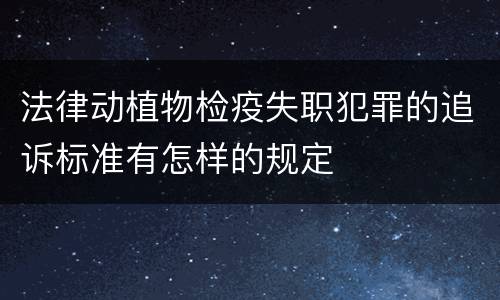 法律动植物检疫失职犯罪的追诉标准有怎样的规定
