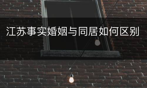 江苏事实婚姻与同居如何区别
