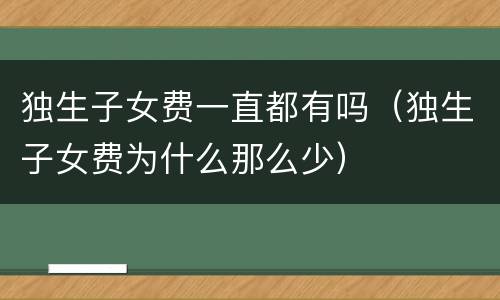 独生子女费一直都有吗（独生子女费为什么那么少）