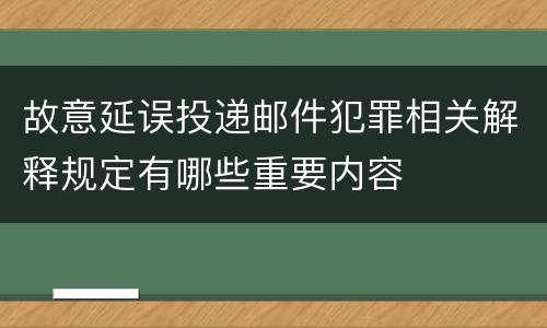 故意延误投递邮件犯罪相关解释规定有哪些重要内容