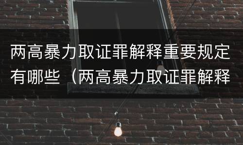 两高暴力取证罪解释重要规定有哪些（两高暴力取证罪解释重要规定有哪些内容）