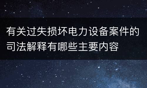 有关过失损坏电力设备案件的司法解释有哪些主要内容