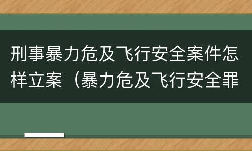 刑事暴力危及飞行安全案件怎样立案（暴力危及飞行安全罪的构成要件）