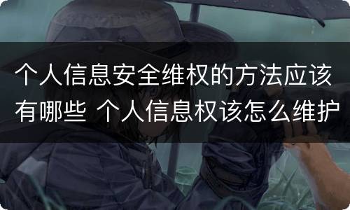 个人信息安全维权的方法应该有哪些 个人信息权该怎么维护