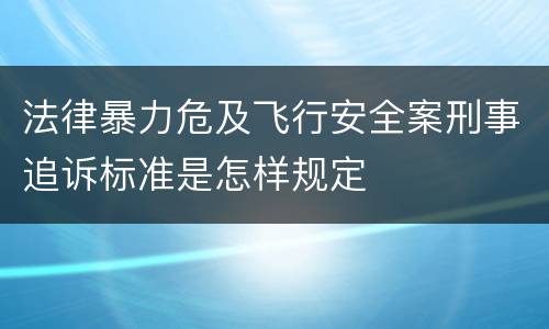 法律暴力危及飞行安全案刑事追诉标准是怎样规定